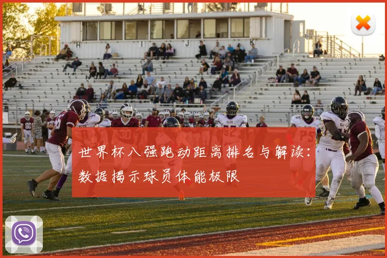 世界杯八强跑动距离排名与解读:数据揭示球员体能极限