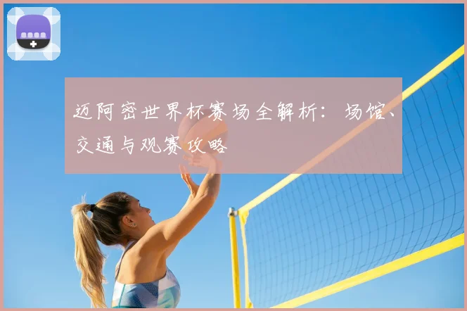 迈阿密世界杯赛场全解析：场馆、交通与观赛攻略