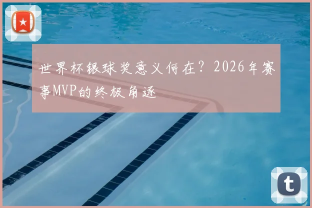 世界杯银球奖意义何在?2026年赛事MVP的终极角逐