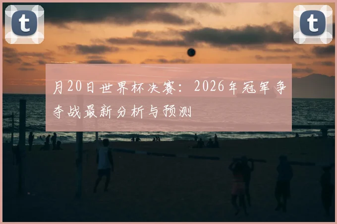 月20日世界杯决赛：2026年冠军争夺战最新分析与预测